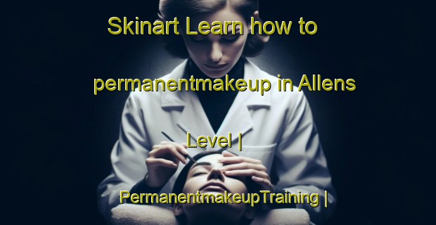 Skinart Learn how to permanentmakeup in Allens Level | PermanentmakeupTraining | PermanentmakeupClasses | SkinartTraining-United States
